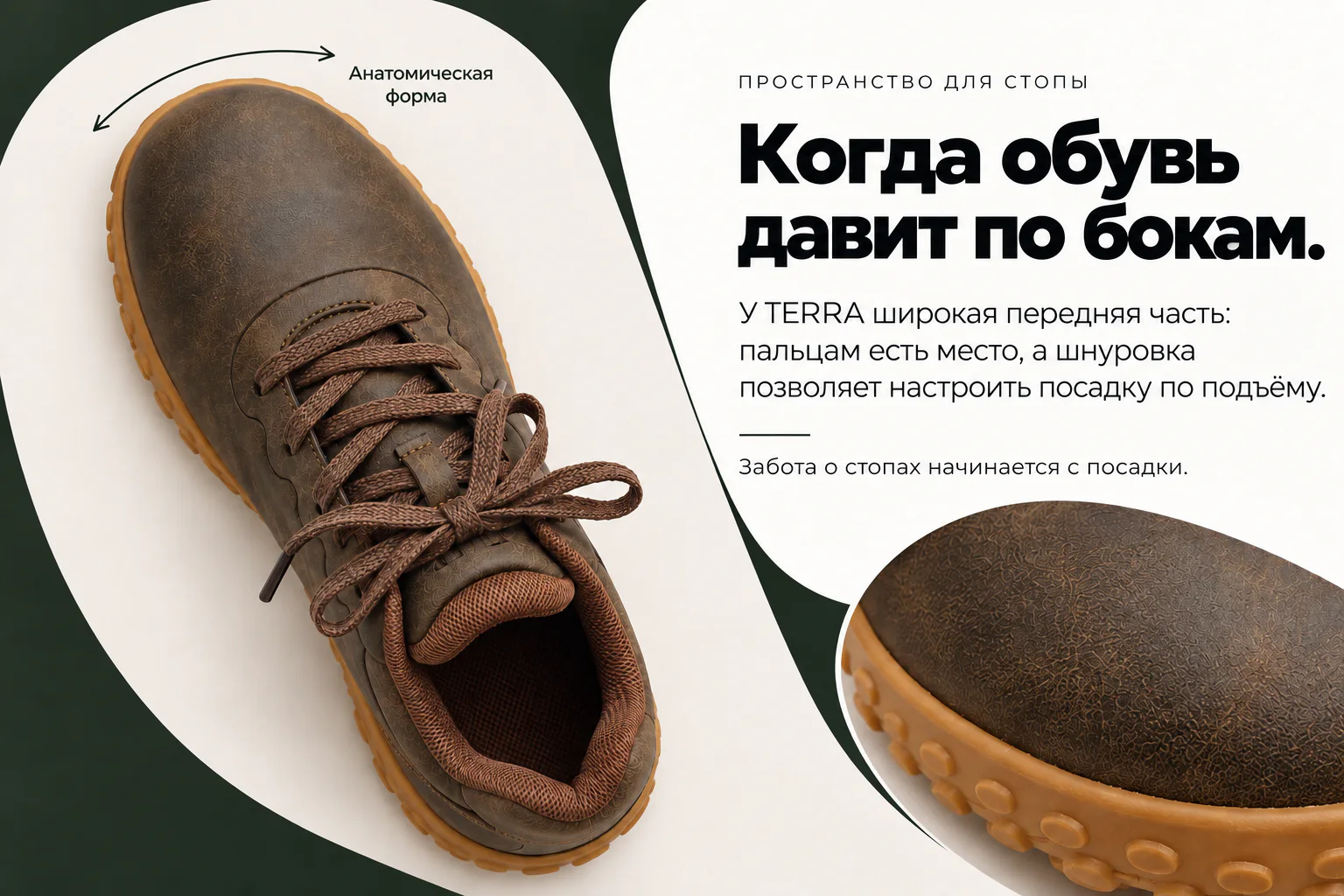 ПРОСТРАНСТВО ДЛЯ СТОПЫ. Когда обувь давит по бокам. У TERRA широкая передняя часть: пальцам есть место, а шнуровка позволяет настроить посадку по подъёму. Забота о стопах начинается с посадки. Анатомическая форма показана видом сверху и крупным планом носка.
